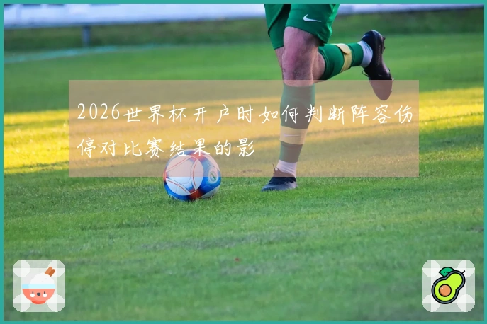 2026世界杯开户时如何判断阵容伤停对比赛结果的影響