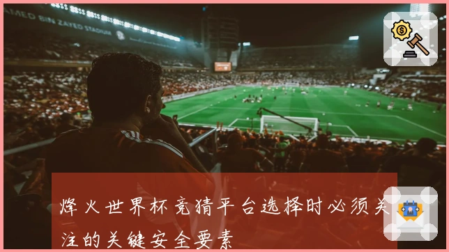 烽火世界杯竞猜平台选择时必须关注的关键安全要素