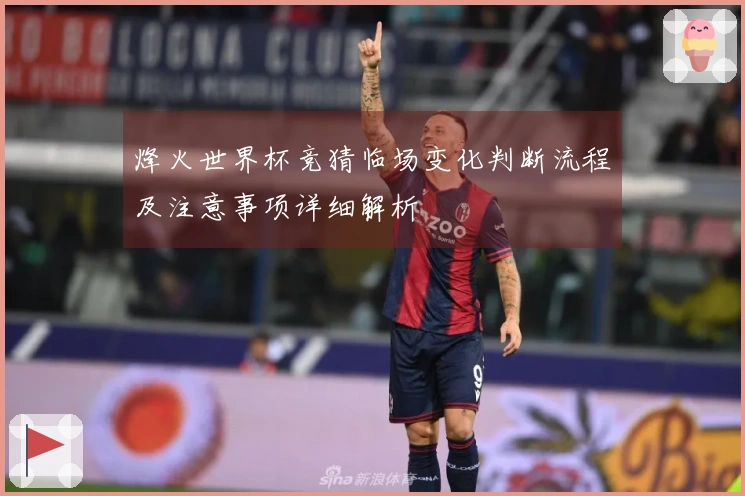 烽火世界杯竞猜临场变化判断流程及注意事项详细解析