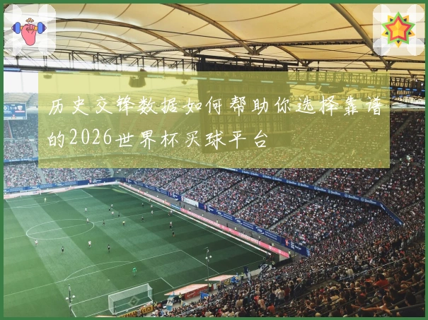 历史交锋数据如何帮助你选择靠谱的2026世界杯买球平台