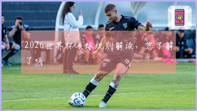 2026世界杯滚球规则解读，您了解了吗