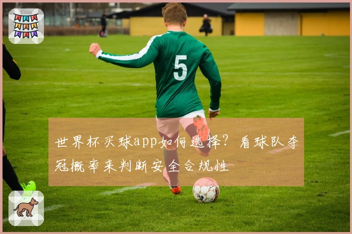 世界杯买球app如何选择？看球队夺冠概率来判断安全合规性