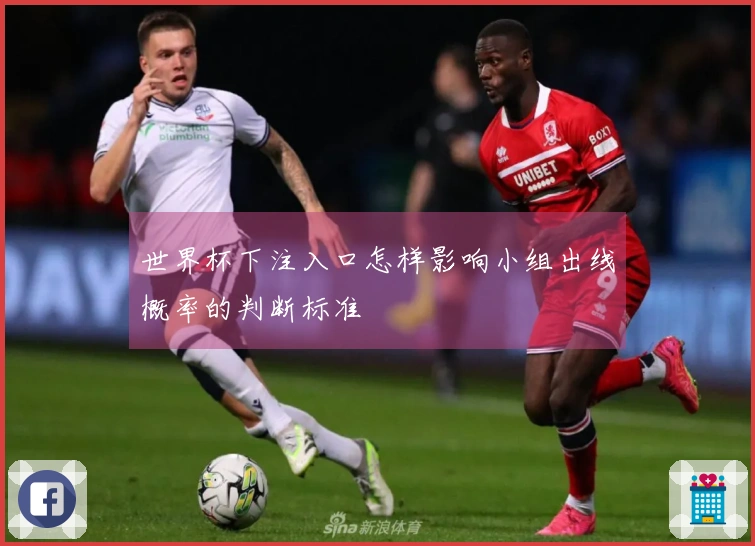 世界杯下注入口怎样影响小组出线概率的判断标准