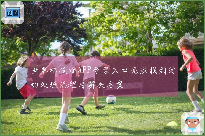 世界杯投注APP登录入口无法找到时的处理流程与解决方案