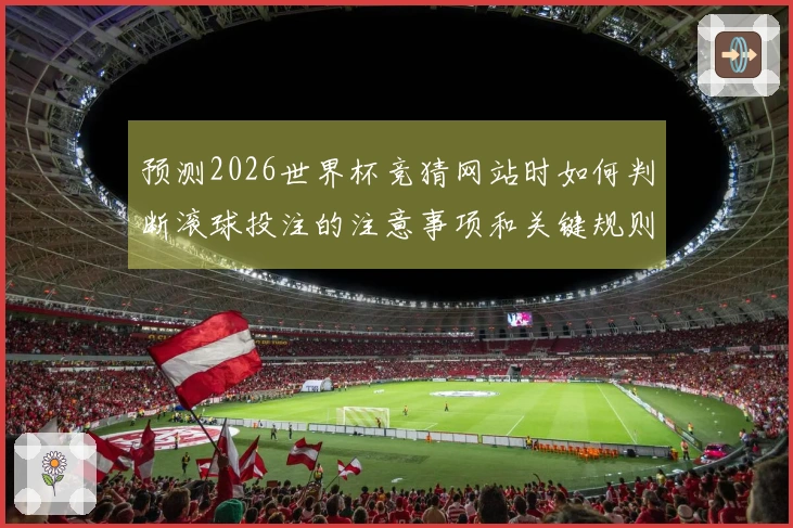 预测2026世界杯竞猜网站时如何判断滚球投注的注意事项和关键规则