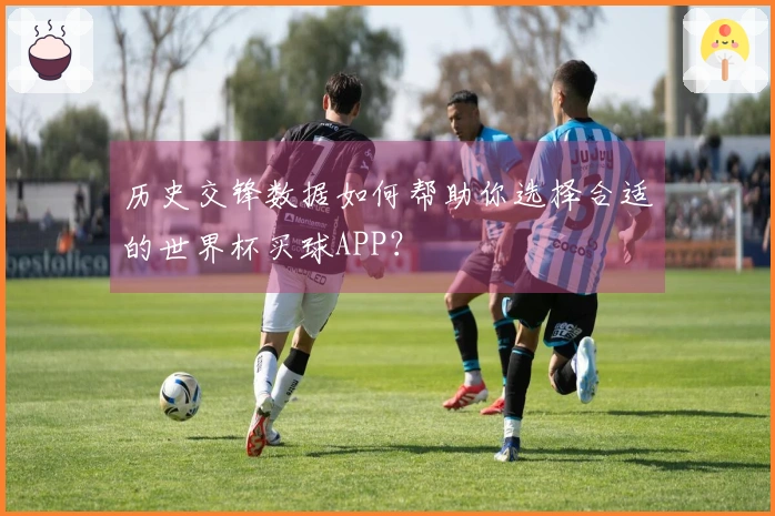 历史交锋数据如何帮助你选择合适的世界杯买球APP？