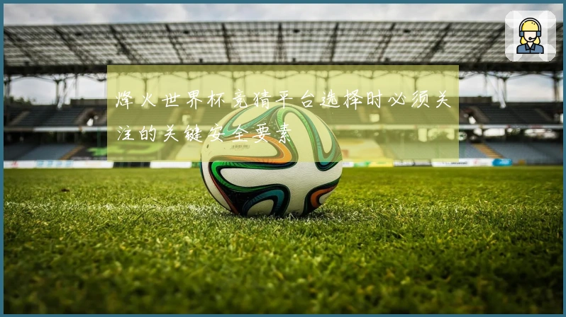 烽火世界杯竞猜平台选择时必须关注的关键安全要素