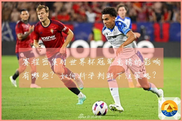 赛程密集对世界杯冠军竞猜的影响有哪些？如何科学判断下注策略？