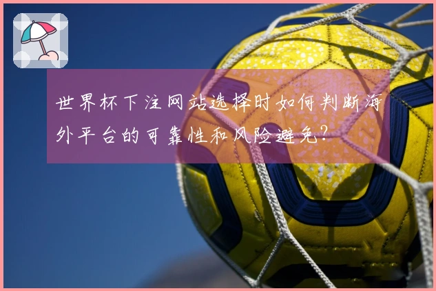 世界杯下注网站选择时如何判断海外平台的可靠性和风险避免？