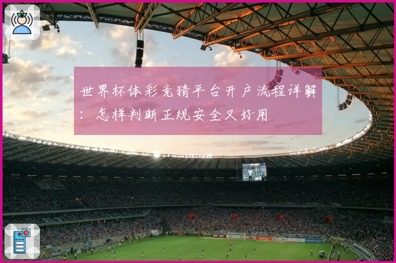 世界杯体彩竞猜平台开户流程详解：怎样判断正规安全又好用