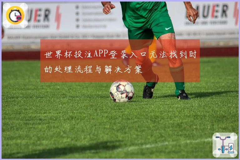 世界杯投注APP登录入口无法找到时的处理流程与解决方案