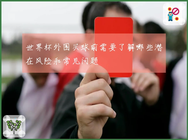 世界杯外围买球前需要了解哪些潜在风险和常见问题