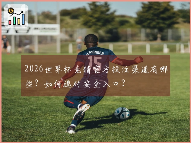 2026世界杯竞猜官方投注渠道有哪些？如何选对安全入口？