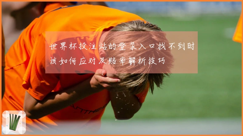 世界杯投注站的登录入口找不到时该如何应对及赔率解析技巧