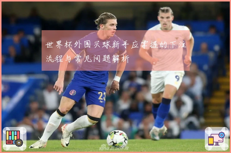 世界杯外围买球新手应掌握的下注流程与常见问题解析