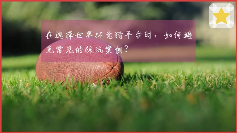 在选择世界杯竞猜平台时,如何避免常见的踩坑案例?