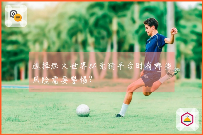 选择烽火世界杯竞猜平台时有哪些风险需要警惕？